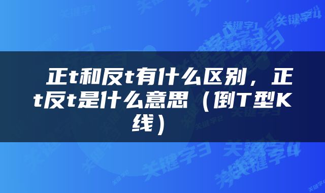  正t和反t有什么区别，正t反t是什么意思（倒T型K线） 