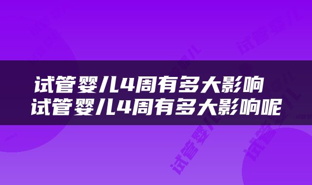 试管婴儿4周有多大影响 试管婴儿4周有多大影响呢