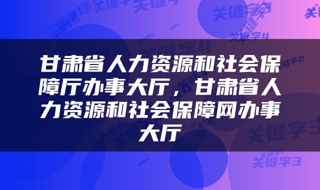 甘肃省人力资源和社会保障厅办事大厅，甘肃省人力资源和社会保障网办事大厅