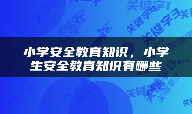 小学安全教育知识，小学生安全教育知识有哪些