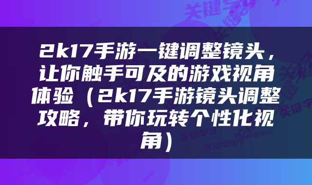 2k17手游一键调整镜头，让你触手可及的游戏视角体验（2k17手游镜头调整攻略，带你玩转个性化视角）