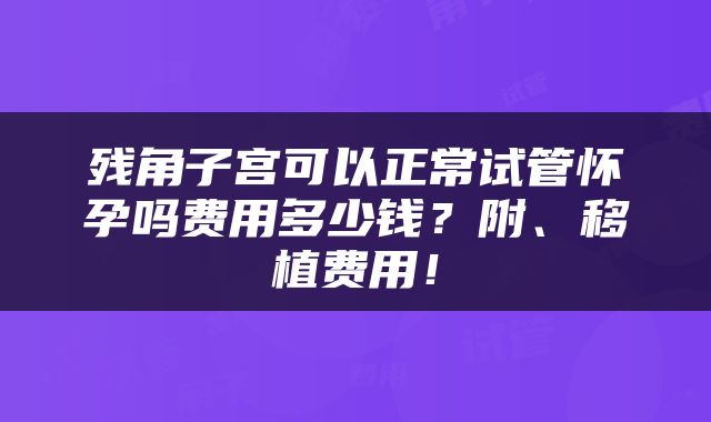 残角子宫可以正常试管怀孕吗费用多少钱？附、移植费用！