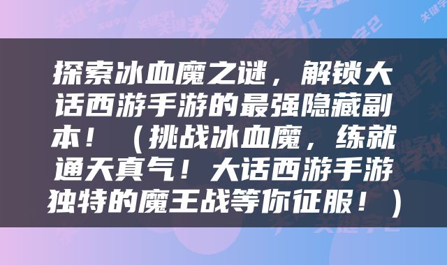 探索冰血魔之谜，解锁大话西游手游的最强隐藏副本！（挑战冰血魔，练就通天真气！大话西游手游独特的魔王战等你征服！）