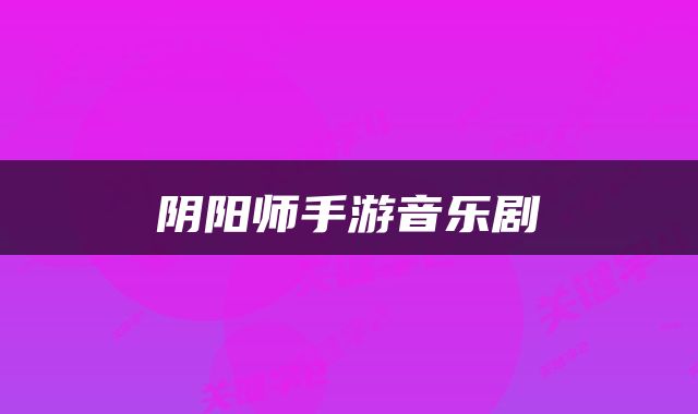 阴阳师手游音乐剧