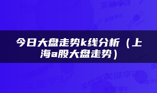 今日大盘走势k线分析（上海a股大盘走势）