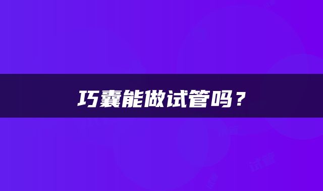 巧囊能做试管吗？