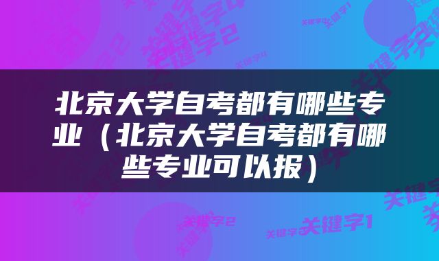 北京大学自考都有哪些专业（北京大学自考都有哪些专业可以报）