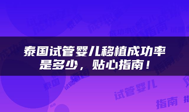 泰国试管婴儿移植成功率是多少，贴心指南！