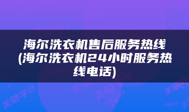海尔洗衣机售后服务热线(海尔洗衣机24小时服务热线电话)