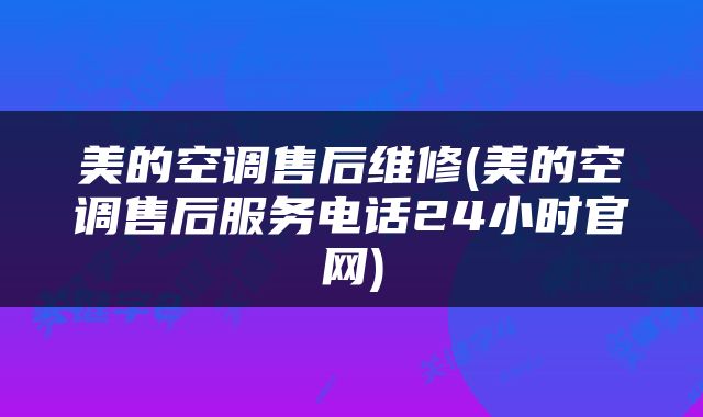 美的空调售后维修(美的空调售后服务电话24小时官网)