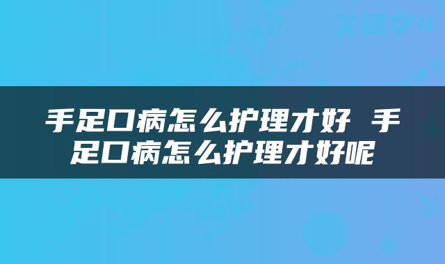 手足口病怎么护理才好 手足口病怎么护理才好呢
