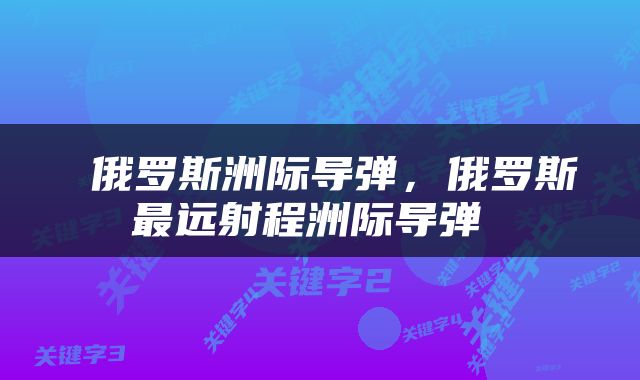  俄罗斯洲际导弹，俄罗斯最远射程洲际导弹 