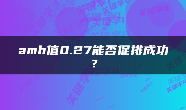 amh值0.27能否促排成功？