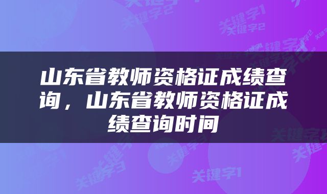 山东省教师资格证成绩查询，山东省教师资格证成绩查询时间
