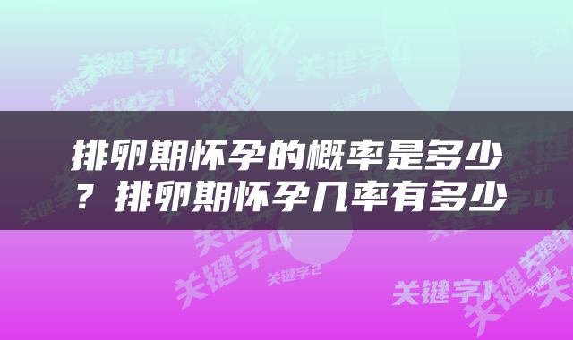 排卵期怀孕的概率是多少？排卵期怀孕几率有多少