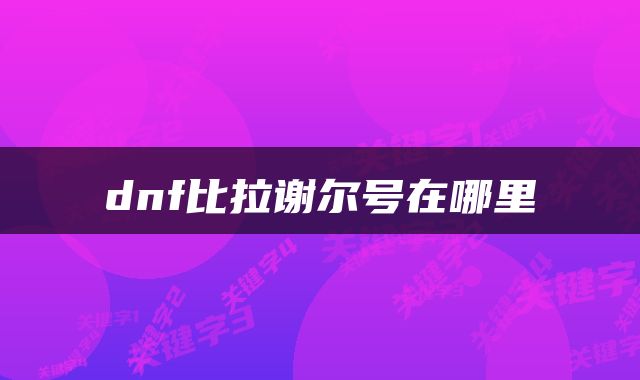 dnf比拉谢尔号在哪里