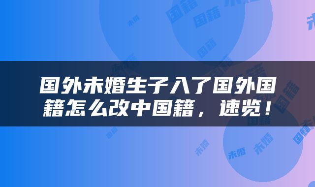 国外未婚生子入了国外国籍怎么改中国籍，速览！
