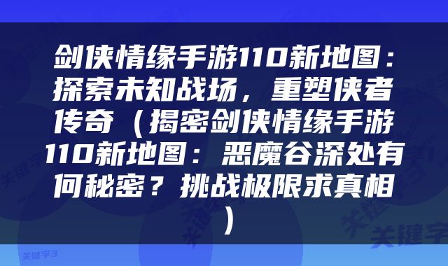 剑侠情缘手游110新地图：探索未知战场，重塑侠者传奇（揭密剑侠情缘手游110新地图：恶魔谷深处有何秘密？挑战极限求真相）
