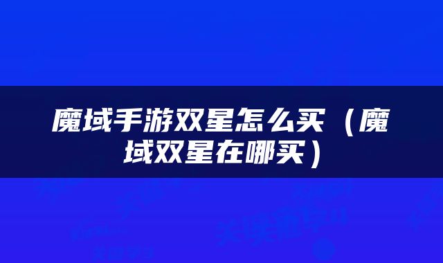 魔域手游双星怎么买（魔域双星在哪买）