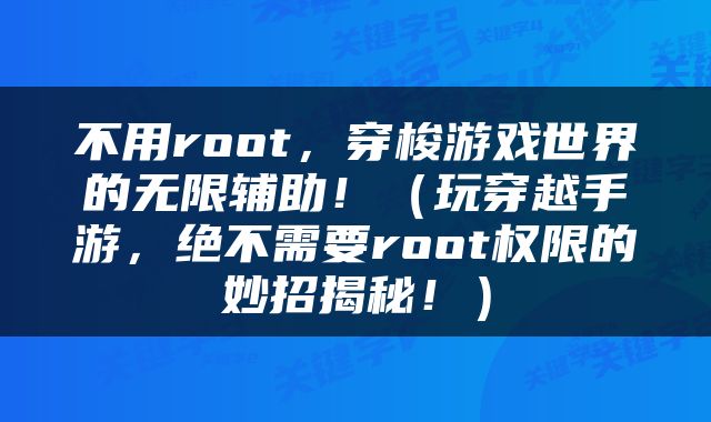 不用root，穿梭游戏世界的无限辅助！（玩穿越手游，绝不需要root权限的妙招揭秘！）