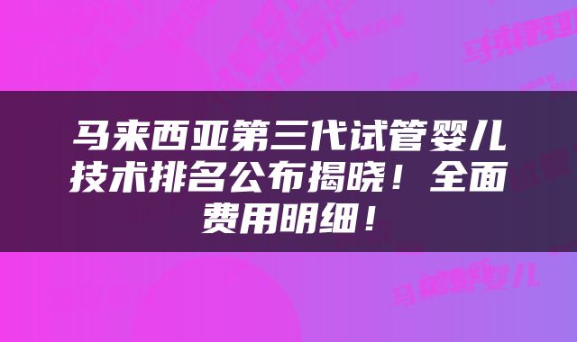 马来西亚第三代试管婴儿技术排名公布揭晓！全面费用明细！