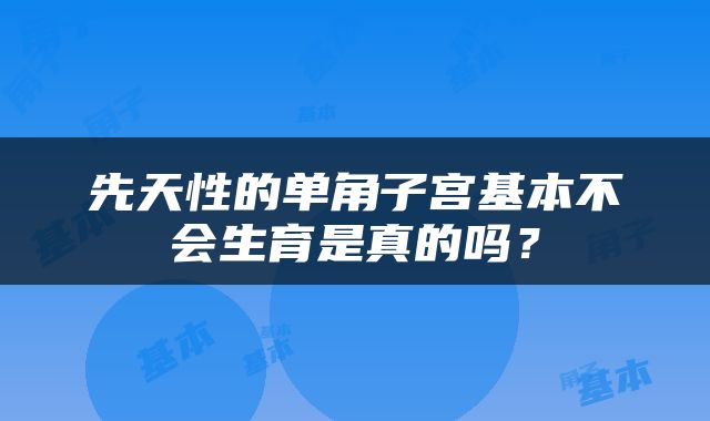 先天性的单角子宫基本不会生育是真的吗？