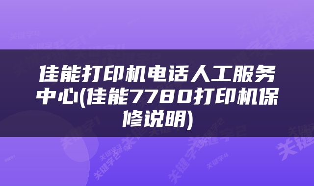 佳能打印机电话人工服务中心(佳能7780打印机保修说明)