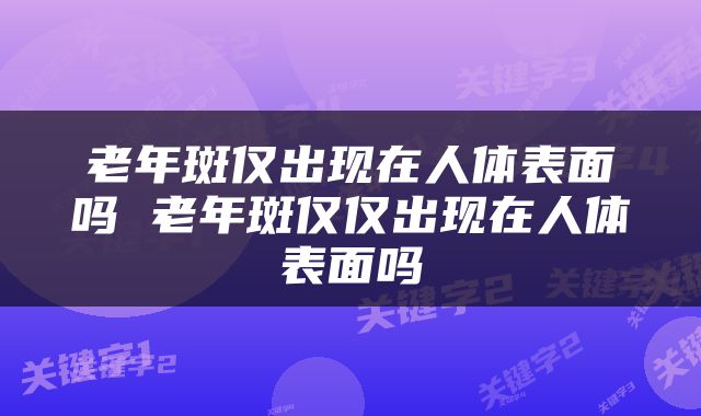 老年斑仅出现在人体表面吗 老年斑仅仅出现在人体表面吗