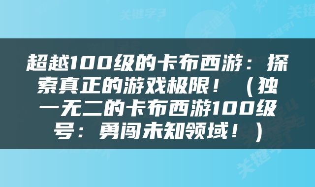超越100级的卡布西游：探索真正的游戏极限！（独一无二的卡布西游100级号：勇闯未知领域！）