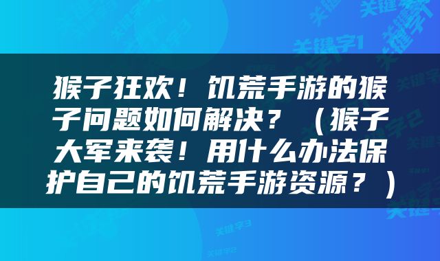 猴子狂欢！饥荒手游的猴子问题如何解决？（猴子大军来袭！用什么办法保护自己的饥荒手游资源？）