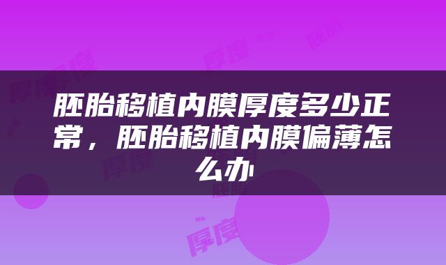 胚胎移植内膜厚度多少正常，胚胎移植内膜偏薄怎么办