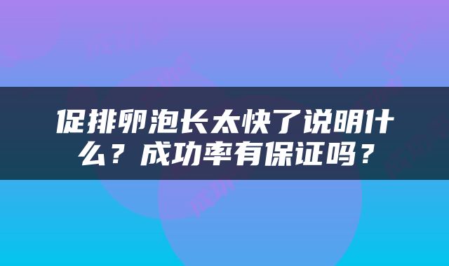 促排卵泡长太快了说明什么？成功率有保证吗？