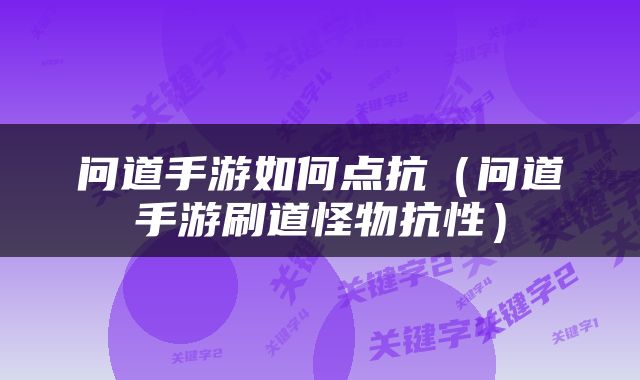 问道手游如何点抗（问道手游刷道怪物抗性）