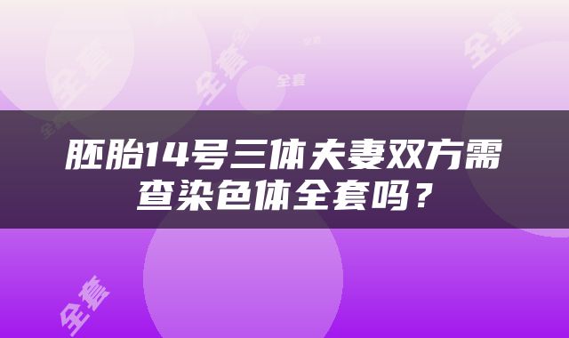 胚胎14号三体夫妻双方需查染色体全套吗？