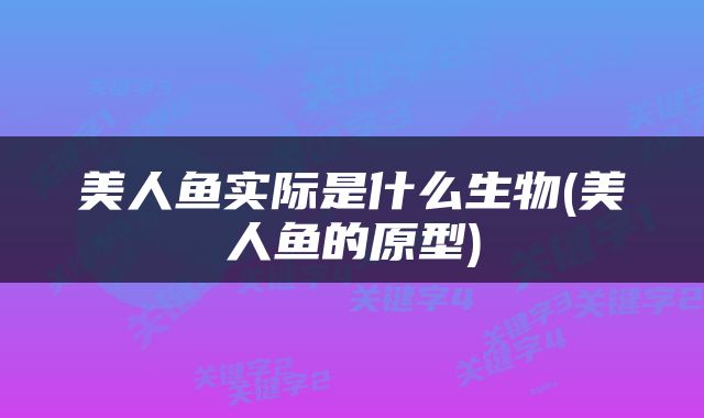 美人鱼实际是什么生物(美人鱼的原型)