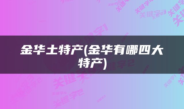 金华土特产(金华有哪四大特产)