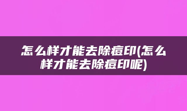 怎么样才能去除痘印(怎么样才能去除痘印呢)