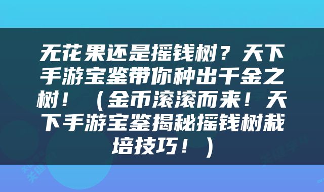 无花果还是摇钱树？天下手游宝鉴带你种出千金之树！（金币滚滚而来！天下手游宝鉴揭秘摇钱树栽培技巧！）