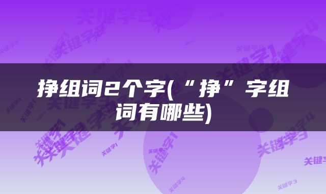 挣组词2个字(“挣”字组词有哪些)