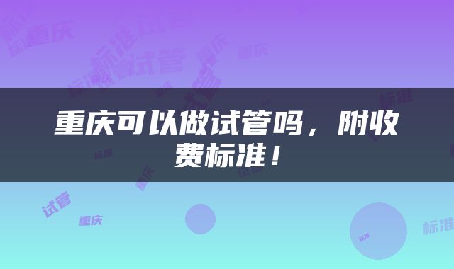 重庆可以做试管吗，附收费标准！