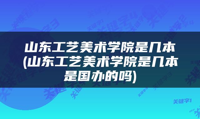 山东工艺美术学院是几本(山东工艺美术学院是几本是国办的吗)