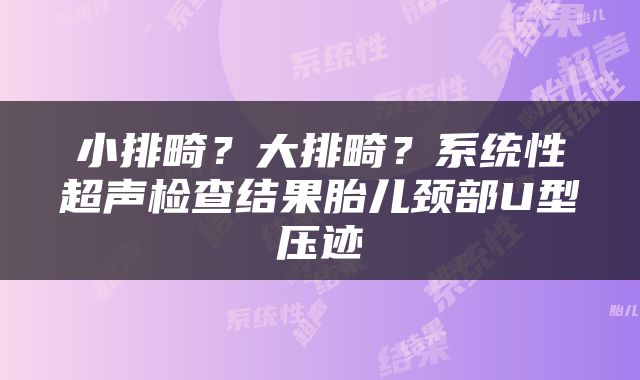 小排畸？大排畸？系统性超声检查结果胎儿颈部U型压迹