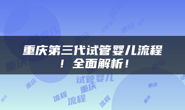 重庆第三代试管婴儿流程！全面解析！