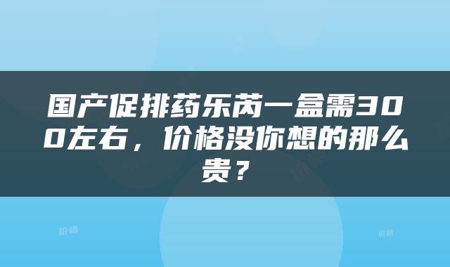 国产促排药乐芮一盒需300左右，价格没你想的那么贵？