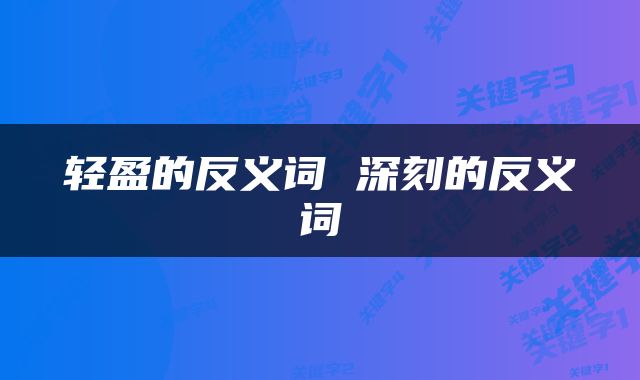 轻盈的反义词 深刻的反义词