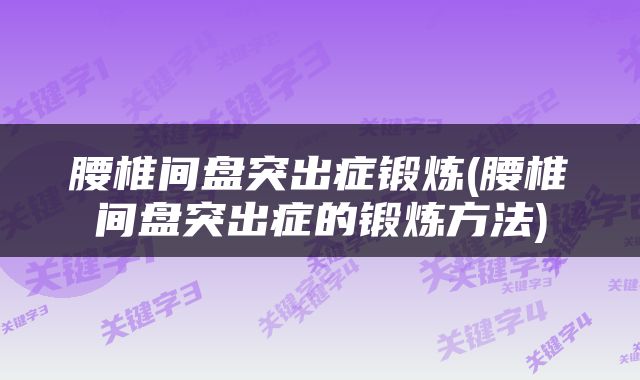 腰椎间盘突出症锻炼(腰椎间盘突出症的锻炼方法)