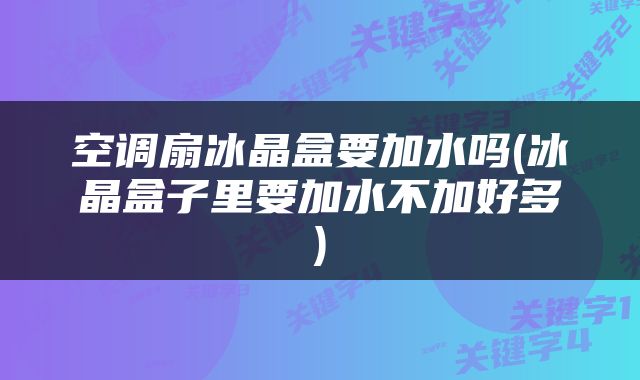空调扇冰晶盒要加水吗(冰晶盒子里要加水不加好多)