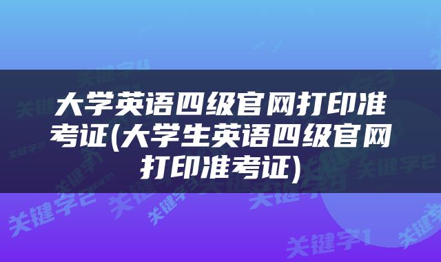 大学英语四级官网打印准考证(大学生英语四级官网打印准考证)