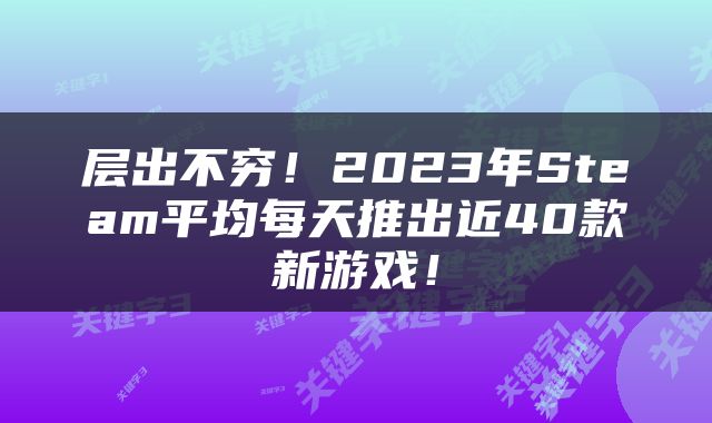 层出不穷！2023年Steam平均每天推出近40款新游戏！
