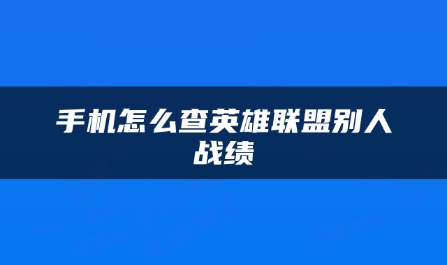 手机怎么查英雄联盟别人战绩